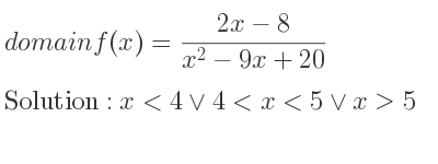 The domain of f(x)=(2x-8)/(x^2-9x+20) is x<4\lor 4<x<5\lor x>5